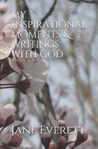 My Inspirational Moments & Writings With God