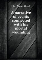 A narrative of events connected with his mortal wounding