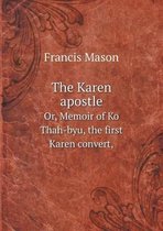 The Karen apostle Or, Memoir of Ko Thah-byu, the first Karen convert,