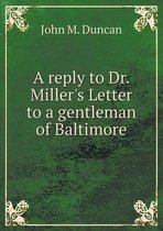 A reply to Dr. Miller's Letter to a gentleman of Baltimore