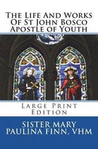 The Life and Works of St John Bosco Apostle of Youth