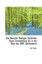 Das Deutsche Madrigal, Geschichte Seiner Entwickelung Bis in Die Mitte Des XVIII. Jahrhunderts