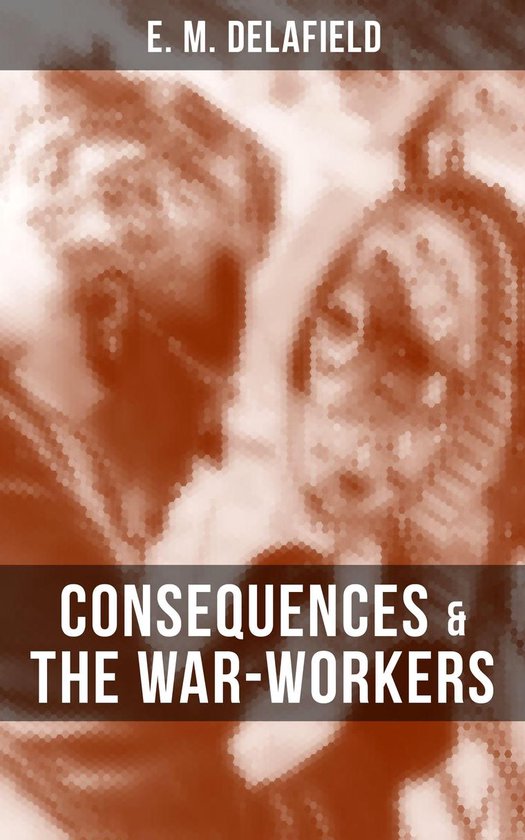 CONSEQUENCES & THE WAR-WORKERS (ebook), E. M. Delafield | 9788027202379 ...