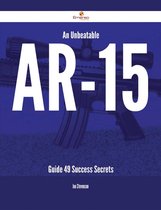 An Unbeatable AR-15 Guide - 49 Success Secrets