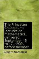 The Princeton Colloquium; Lectures on Mathematics, Delivered September 15 to 17, 1909, Before Member