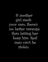 If another girl steals your man, there's no better revenge than letting her keep him. Real men can't be stolen.