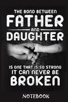 The Bond Between Father And Daughter Is one That is so strong it can never be broken notebook