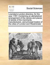 Lowndes's London Directory, for the Year 1787; Containing an Alphabetical Arrangement of the Names and Places of Abode of the Merchants, Manufacturers, and Principal Traders of the Cities of 
