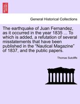 The Earthquake of Juan Fernandez, as It Occurred in the Year 1835 ... to Which Is Added, a Refutation of Several Misstatements That Have Been Published in the Nautical Magazine of