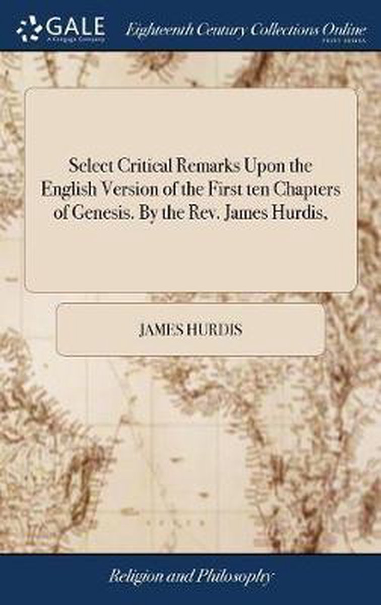 Select Critical Remarks Upon the English Version of the First Ten Chapters of Genesis. by the Rev. James Hurdis, - James Hurdis