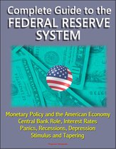 Complete Guide to the Federal Reserve System: Monetary Policy and the American Economy, Central Bank Role, Interest Rates, Panics, Recessions, Depression, Stimulus and Tapering