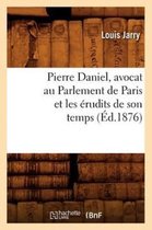 Sciences Sociales- Pierre Daniel, Avocat Au Parlement de Paris Et Les �rudits de Son Temps (�d.1876)