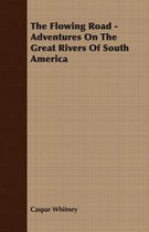 The Flowing Road - Adventures On The Great Rivers Of South America