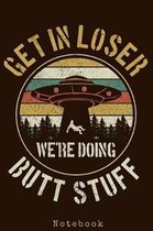 Get In Loser We're Doing Butt Stuff - Notebook