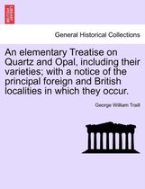 An Elementary Treatise on Quartz and Opal, Including Their Varieties; With a Notice of the Principal Foreign and British Localities in Which They Occur.
