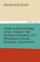 Studies in the Psychology of Sex, Volume 1 the Evolution of Modesty, the Phenomena of Sexual Periodicity, Auto-Erotism