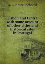 Lisbon and Cintra with some account of other cities and historical sites in Portugal