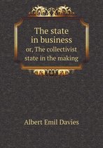 The state in business or, The collectivist state in the making