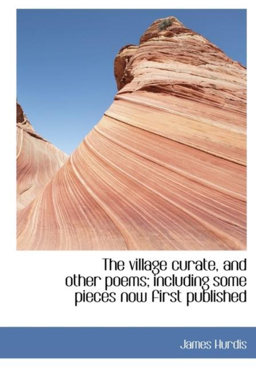 The Village Curate, and Other Poems; Including Some Pieces Now First Published - James Hurdis