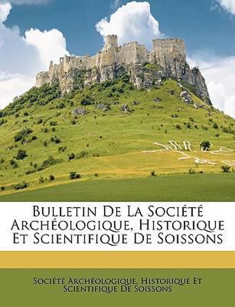 Bulletin De La Socit Archologique, Historique Et Scientifique De Soissons van Soci T  Arch Ologiqu