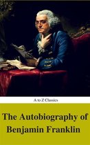 The Autobiography of Benjamin Franklin (Complete Version, Best Navigation, Active TOC) (A to Z Classics)