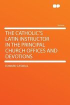 The Catholic's Latin Instructor in the Principal Church Offices and Devotions