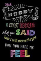 Dear Daddy I May Forget What You Said But I Will Never Forget How You Made Me Feel