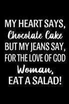 My Heart Says, Chocolate Cake But My Jeans Say, For The Love Of God Woman, Eat A Salad!