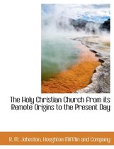 The Holy Christian Church from Its Remote Origins to the Present Day