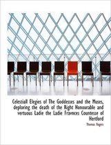 Celestiall Elegies of the Goddesses and the Muses, Deploring the Death of the Right Honourable and V