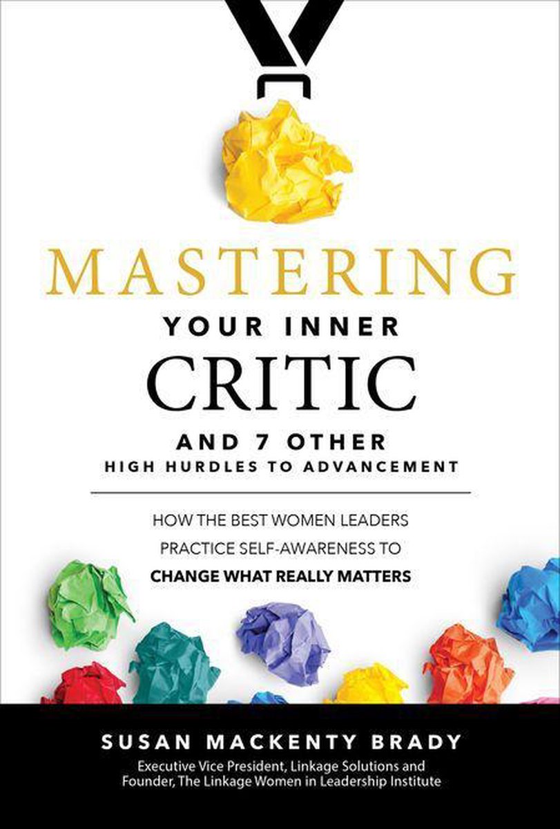 Mastering Your Inner Critic and 7 Other High Hurdles to Advancement: How the Best Women Leaders Practice Self-Awareness to Change What Really Matters - Susan Mackenty Brady