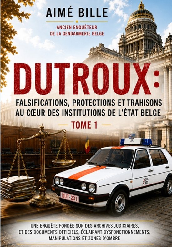 Couverture du livre "DUTROUX: Falsifications, Protections et Trahisons au Cœur des Institutions de l'État Belge Tome 1" avec une voiture de police et une balance.