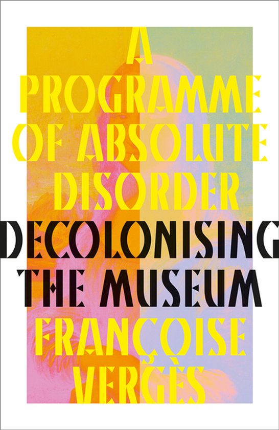 Programma van Absolute Wanorde: Decoloniseren van het Museum, Francoise Verges. Gele en roze achtergrond.