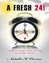 A Fresh 24!: When You Change the Way You Think, You’ll Change Your Life