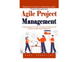 Agile Project Management: Beginner’s Guide to Mastering Agile Project Management (Complete Beginner’s Guide to Software Development and Step-by-step Agile Project Management)