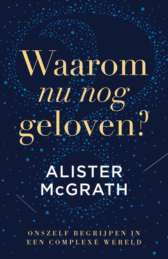 Boekomslag van 'Waarom nu nog geloven?' door Alister McGrath, met een donkerblauwe achtergrond en gele tekst. De titel is groot en centraal, met daaronder de naam van de auteur. Er is een cirkelvormig patroon van kleine blauwe en gele stippen.
