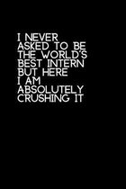 I Never Asked To Be The World's Best Intern But Here I Am Absolutely Crushing It: Blank Lined Composition Intern Notebook, Journal & Planner - Busines