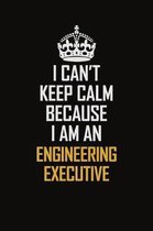 I Can't Keep Calm Because I Am An Engineering Executive: Motivational Career Pride Quote 6x9 Blank Lined Job Inspirational Notebook Journal