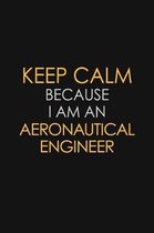Keep Calm Because I Am An Aeronautical Engineer: Motivational: 6X9 unlined 120 pages Notebook writing journal