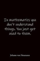 In mathematics you don't understand things. You just get used to them. Johann von Neumann: Quote Notebook - Lined Notebook -Lined Journal - Blank Note