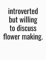 Introverted But Willing To Discuss Flower Making