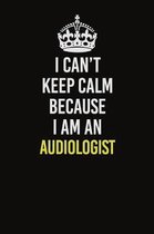 I Can�t Keep Calm Because I Am An Audiologist: Career journal, notebook and writing journal for encouraging men, women and kids. A framework fo