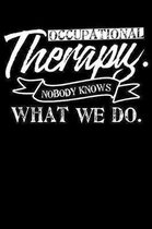 Occupational Therapy. Nobody Knows What We Do.: 120 Page Lined Notebook - [6x9]