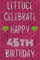 Lettuce Celebrate Happy 45th Birthday: Funny 45th Birthday Gift Lettuce Pun Journal / Notebook / Diary (6 x 9 - 110 Blank Lined Pages)