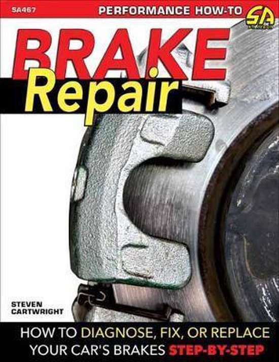 Brake Repair How to Diagnose, Fix, or Replace Your Car's Brakes, Steven Cartwright