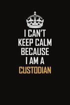 I Can't Keep Calm Because I Am A Custodian: Motivational Career Pride Quote 6x9 Blank Lined Job Inspirational Notebook Journal