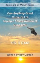 Can Anything Good Come Out of Raping a Young Woman at Gunpoint? Yes, it Can!: Read how asking God to guide can turn tragedy into blessing