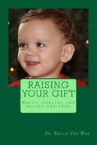 Raising your gift: Guidelines on how to raise happy, healthy and bright children