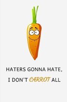 Haters Gonna Hate I Don't Carrot All: Funny Lined Notebook Journal - For Carrot Lovers Enthusiasts Makers Eateries - Novelty Themed Gifts - Laughing G