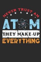 Never Trust an Atom They Make Up Everything: Notebook for Science Teacher Quantum Physics Lover I Elements I periodic system I Chemistry Teacher I Stu